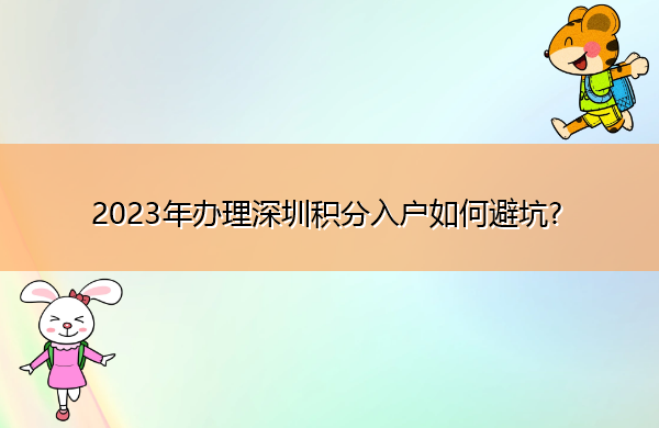 2023年办理深圳积分入户如何避坑? 2023年办理深圳积分入户如何避坑?