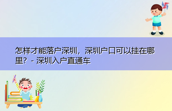怎样才能落户深圳,深圳户口可以挂在哪里? 怎样才能落户深圳,深圳户口可以挂在哪里?