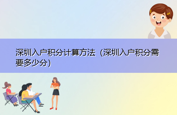深圳入户积分计算方法(深圳入户积分需要多少分) 深圳入户积分计算方法(深圳入户积分需要多少分)