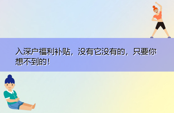 入深户福利补贴,没有它没有的,只要你想不到的! 入深户福利补贴,没有它没有的,只要你想不到的!