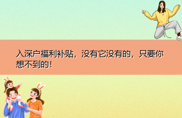 入深户福利补贴,没有它没有的,只要你想不到的! 入深户福利补贴,没有它没有的,只要你想不到的!