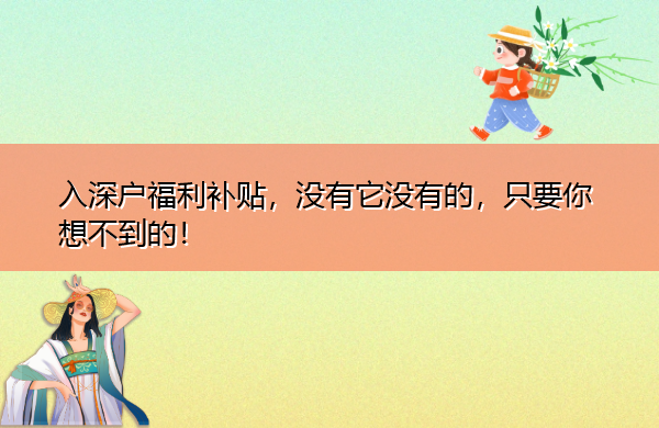入深户福利补贴,没有它没有的,只要你想不到的! 入深户福利补贴,没有它没有的,只要你想不到的!