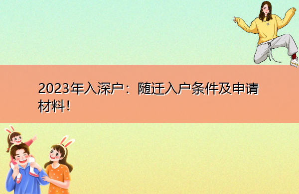 2023年入深户:随迁入户条件及申请材料! 2023年入深户:随迁入户条件及申请材料!