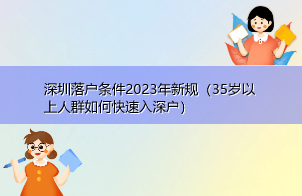 深圳落户条件2023年新规(35岁以上人群如何快速入深户) 深圳落户条件2023年新规(35岁以上人群如何快速入深户)