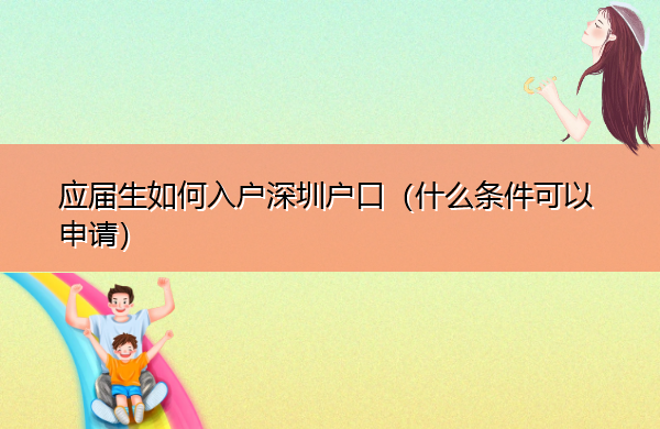 应届生如何入户深圳户口(什么条件可以申请) 应届生如何入户深圳户口(什么条件可以申请)
