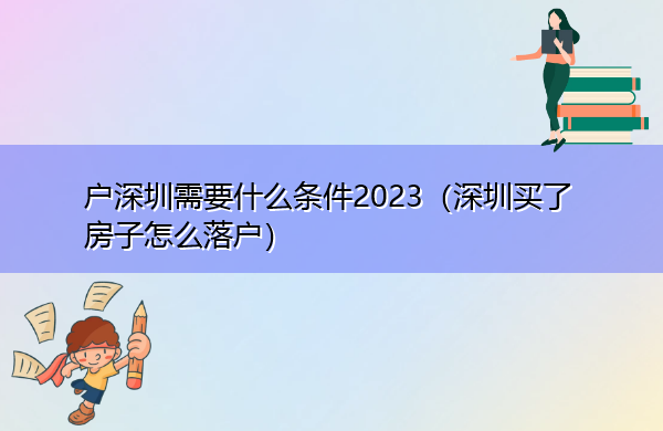 户深圳需要什么条件2023(深圳买了房子怎么落户) 户深圳需要什么条件2023(深圳买了房子怎么落户)