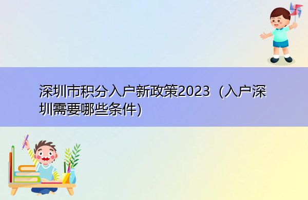 深圳市积分入户新政策2023(入户深圳需要哪些条件) 深圳市积分入户新政策2023(入户深圳需要哪些条件)