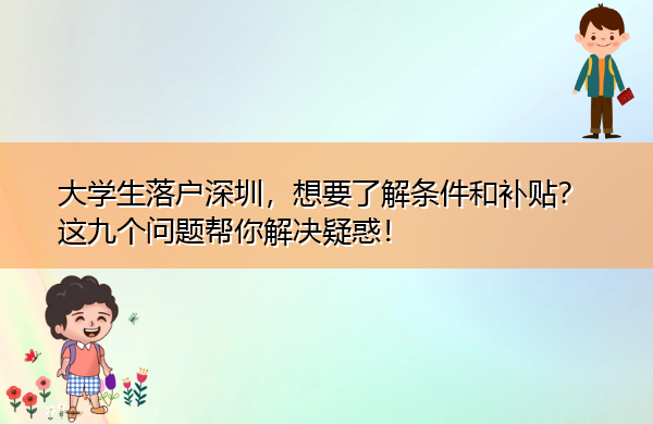大学生落户深圳,想要了解条件和补贴?这九个问题帮你解决疑惑! 大学生落户深圳,想要了解条件和补贴?这九个问题帮你解决疑惑!