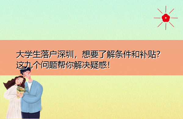大学生落户深圳,想要了解条件和补贴?这九个问题帮你解决疑惑! 大学生落户深圳,想要了解条件和补贴?这九个问题帮你解决疑惑!