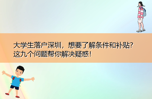 大学生落户深圳,想要了解条件和补贴?这九个问题帮你解决疑惑! 大学生落户深圳,想要了解条件和补贴?这九个问题帮你解决疑惑!