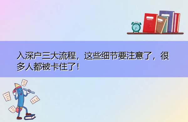 入深户三大流程,这些细节要注意了,很多人都被卡住了! 入深户三大流程,这些细节要注意了,很多人都被卡住了!