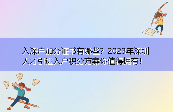 入深户加分证书有哪些?2023年深圳人才引进入户积分方案你值得拥有! 入深户加分证书有哪些?2023年深圳人才引进入户积分方案你值得拥有!