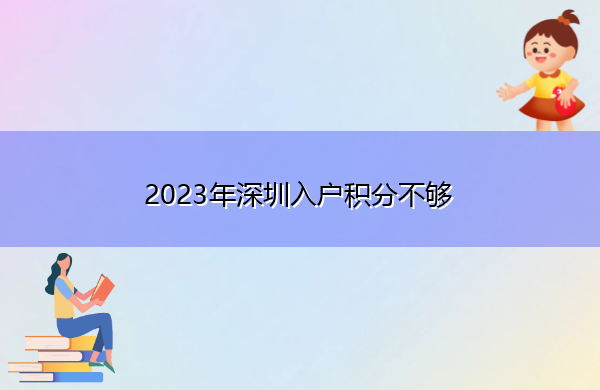 2023年深圳入户积分不够