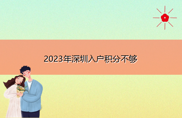 2023年深圳入户积分不够