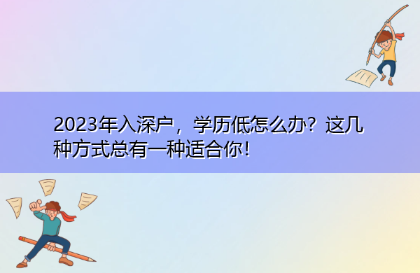 2023年入深户，学历低怎么办？这几种方式总有一种适合你！