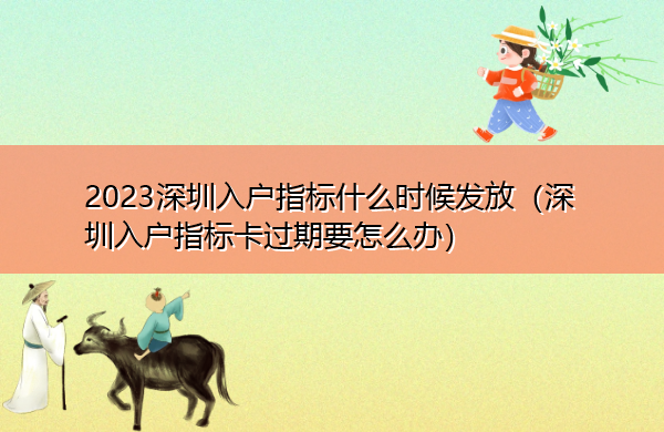 2023深圳入户指标什么时候发放（深圳入户指标卡过期要怎么办）