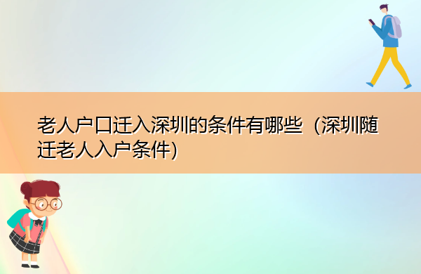 老人户口迁入深圳的条件有哪些(深圳随迁老人入户条件) 老人户口迁入深圳的条件有哪些(深圳随迁老人入户条件)