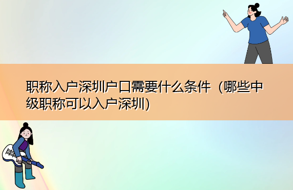 职称入户深圳户口需要什么条件(哪些中级职称可以入户深圳) 职称入户深圳户口需要什么条件(哪些中级职称可以入户深圳)