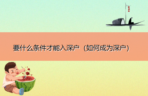 要什么条件才能入深户(如何成为深户) 要什么条件才能入深户(如何成为深户)