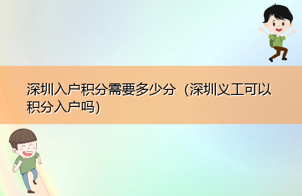 深圳入户积分需要多少分(深圳义工可以积分入户吗) 深圳入户积分需要多少分(深圳义工可以积分入户吗)