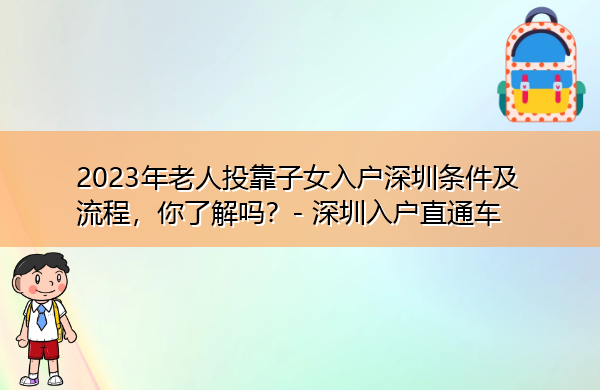 2023年老人投靠子女入户深圳条件及流程,你了解吗? 2023年老人投靠子女入户深圳条件及流程,你了解吗?