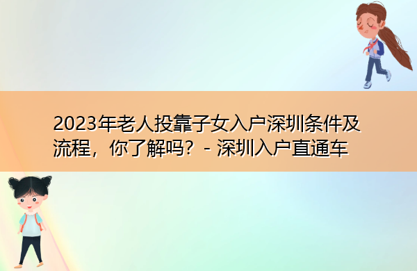 2023年老人投靠子女入户深圳条件及流程，你了解吗？