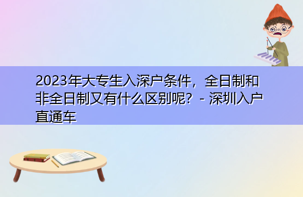2023年大专生入深户条件,全日制和非全日制又有什么区别呢? 2023年大专生入深户条件,全日制和非全日制又有什么区别呢?