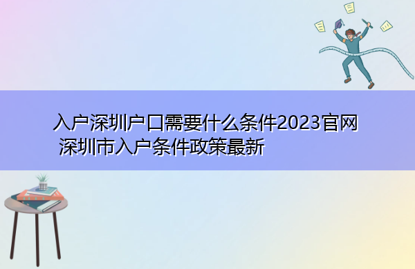 入户深圳户口需要什么条件2023官网 深圳市入户条件政策最新