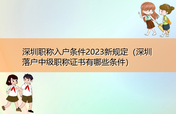 深圳职称入户条件2023新规定(深圳落户中级职称证书有哪些条件) 深圳职称入户条件2023新规定(深圳落户中级职称证书有哪些条件)