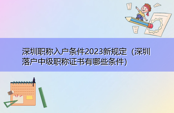 深圳职称入户条件2023新规定(深圳落户中级职称证书有哪些条件) 深圳职称入户条件2023新规定(深圳落户中级职称证书有哪些条件)