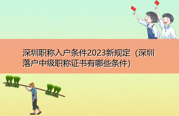 深圳职称入户条件2023新规定(深圳落户中级职称证书有哪些条件) 深圳职称入户条件2023新规定(深圳落户中级职称证书有哪些条件)
