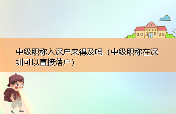 中级职称入深户来得及吗（中级职称在深圳可以直接落户）