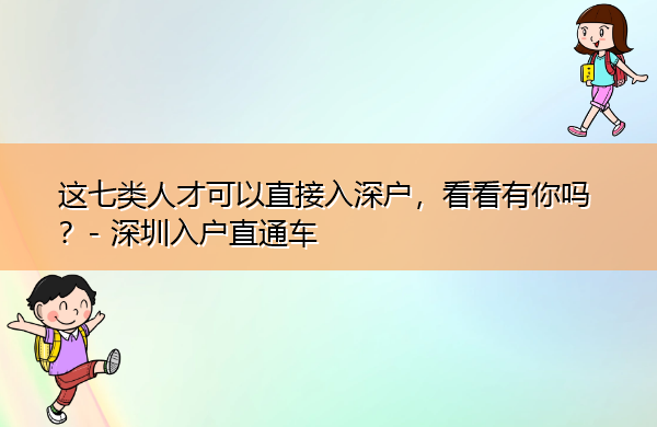 这七类人才可以直接入深户,看看有你吗? 这七类人才可以直接入深户,看看有你吗?