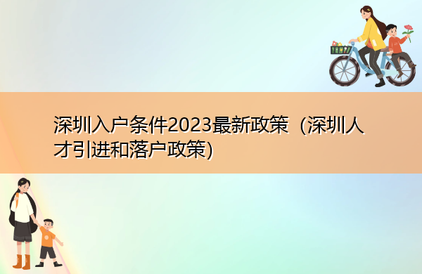 深圳入户条件2023最新政策(深圳人才引进和落户政策) 深圳入户条件2023最新政策(深圳人才引进和落户政策)