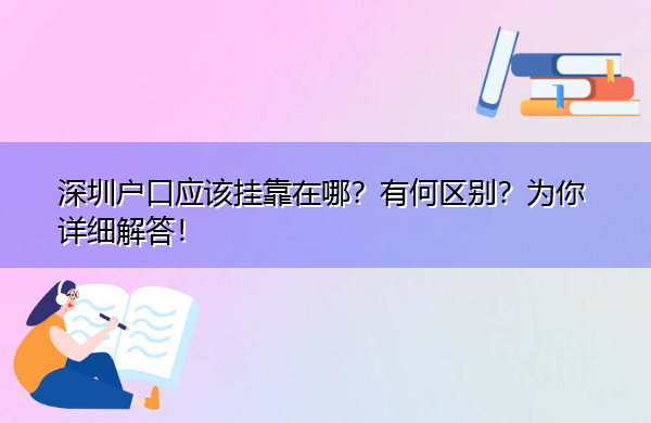 深圳户口应该挂靠在哪?有何区别?为你详细解答! 深圳户口应该挂靠在哪?有何区别?为你详细解答!