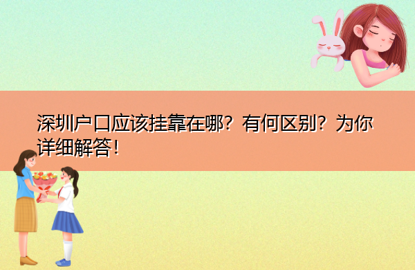 深圳户口应该挂靠在哪?有何区别?为你详细解答! 深圳户口应该挂靠在哪?有何区别?为你详细解答!