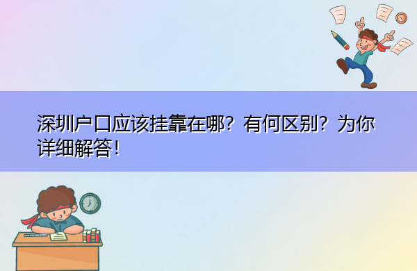 深圳户口应该挂靠在哪?有何区别?为你详细解答! 深圳户口应该挂靠在哪?有何区别?为你详细解答!