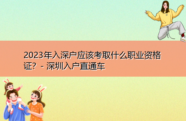 2023年入深户应该考取什么职业资格证? 2023年入深户应该考取什么职业资格证?