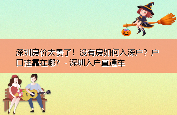 深圳房价太贵了!没有房如何入深户?户口挂靠在哪? 深圳房价太贵了!没有房如何入深户?户口挂靠在哪?
