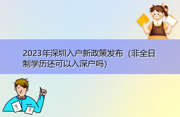 2023年深圳入户新政策发布(非全日制学历还可以入深户吗) 2023年深圳入户新政策发布(非全日制学历还可以入深户吗)