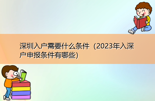 深圳入户需要什么条件(2023年入深户申报条件有哪些) 深圳入户需要什么条件(2023年入深户申报条件有哪些)