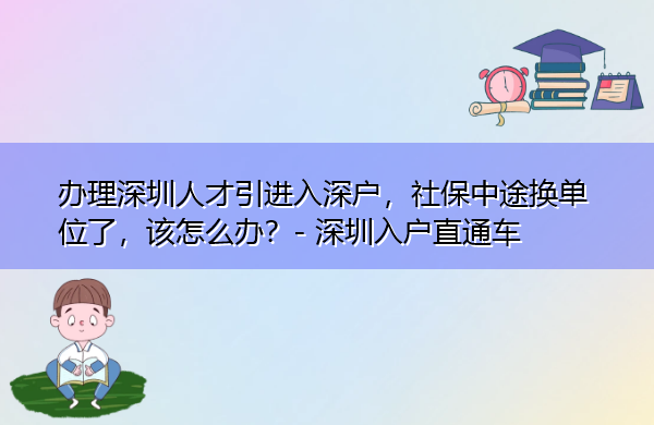 办理深圳人才引进入深户，社保中途换单位了，该怎么办？