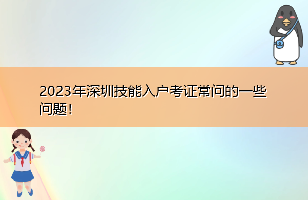 2023年深圳技能入户考证常问的一些问题! 2023年深圳技能入户考证常问的一些问题!