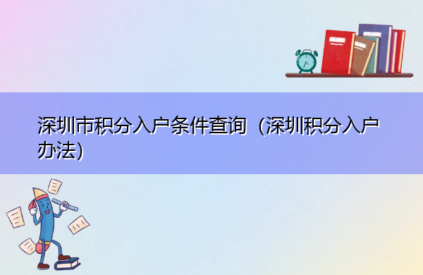 深圳市积分入户条件查询(深圳积分入户办法) 深圳市积分入户条件查询(深圳积分入户办法)