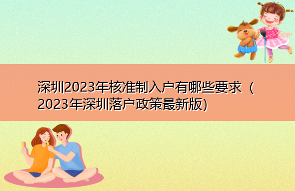 深圳2023年核准制入户有哪些要求(2023年深圳落户政策最新版) 深圳2023年核准制入户有哪些要求(2023年深圳落户政策最新版)