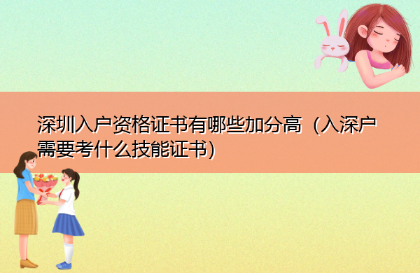 深圳入户资格证书有哪些加分高(入深户需要考什么技能证书) 深圳入户资格证书有哪些加分高(入深户需要考什么技能证书)