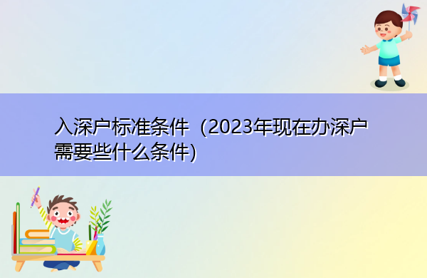 入深户标准条件(2023年现在办深户需要些什么条件) 入深户标准条件(2023年现在办深户需要些什么条件)