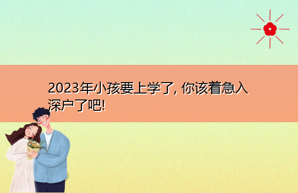 2023年小孩要上学了, 你该着急入深户了吧!