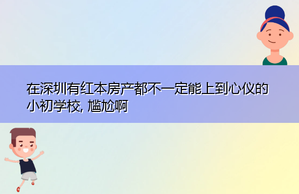 在深圳有红本房产都不一定能上到心仪的小初学校, 尴尬啊 在深圳有红本房产都不一定能上到心仪的小初学校, 尴尬啊
