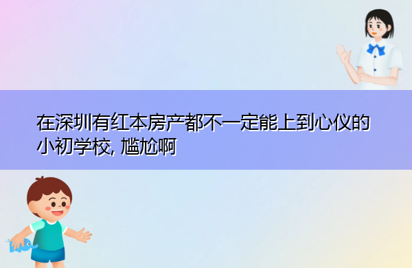 在深圳有红本房产都不一定能上到心仪的小初学校, 尴尬啊 在深圳有红本房产都不一定能上到心仪的小初学校, 尴尬啊